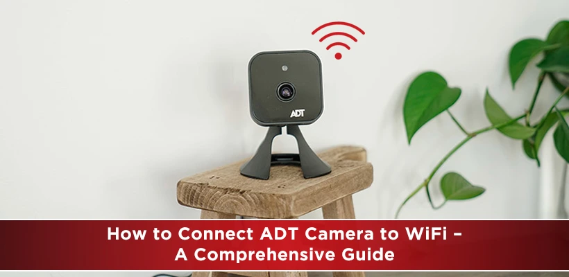 How To Connect ADT Camera To WiFi? – A Comprehensive Guide